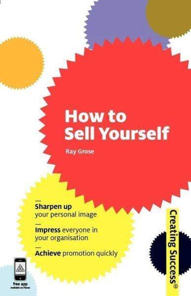 How to Sell Yourself: Sharpen Up Your Personal Image, Impress Everyone in Your Organisation, Actively Self-Promote (Sunday Times Creating Success)