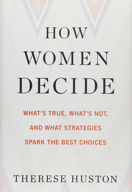 How Women Decide : What's True, What's Not, And What Strategies Spark The Best Choices