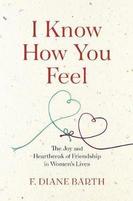 I Know How You Feel: The Joy and Heartbreak of Friendship in Women?s Lives