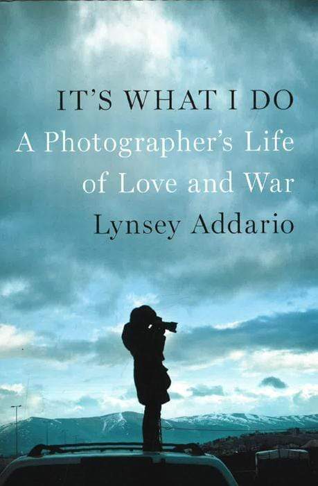 It's What I Do: A Photographer's Life Of Love And War