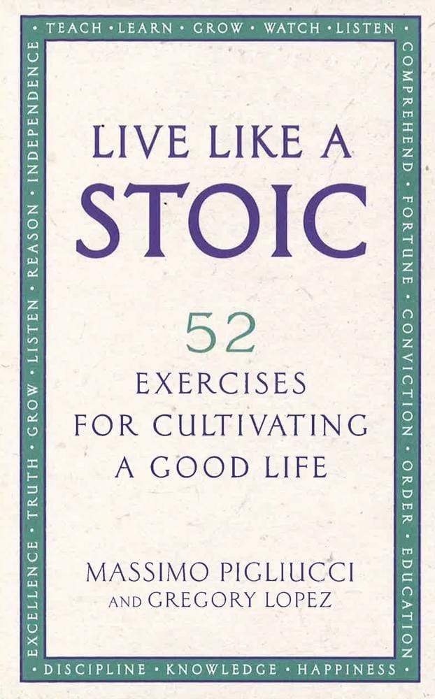 Live Like A Stoic : 52 Exercises for Cultivating a Good Life