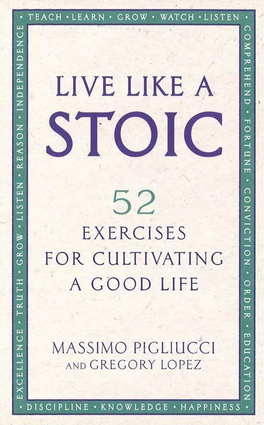 Live Like A Stoic : 52 Exercises for Cultivating a Good Life