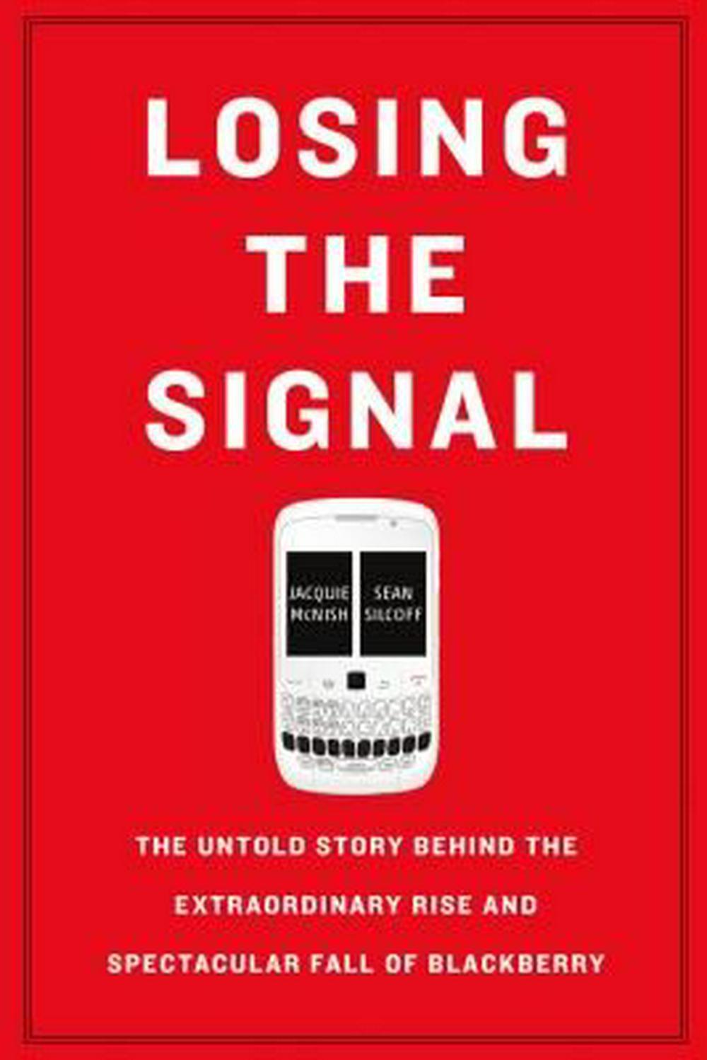 Losing the Signal: The Untold Story Behind the Extraordinary Rise and Spectacular Fall of Blackberry