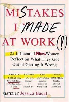 Mistakes I Made at Work: 25 Influential Women Reflect on What They Got Out of Getting It Wrong