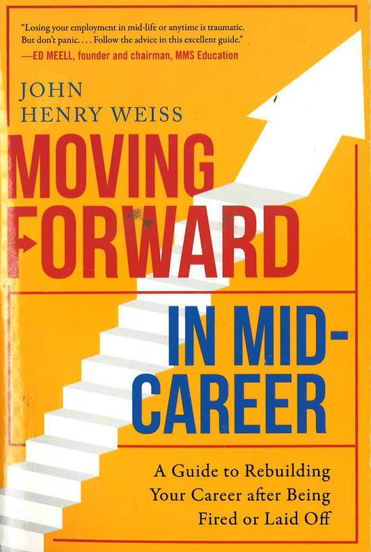 Moving Forward In Mid-Career: A Guide To Rebuilding Your Career After Being Fired Or Laid Off