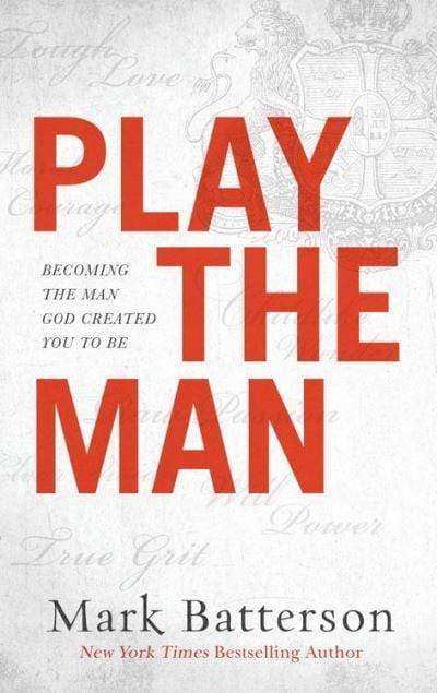 PLAY THE MAN: BECOMING THE MAN GOD CREATED YOU TO BE