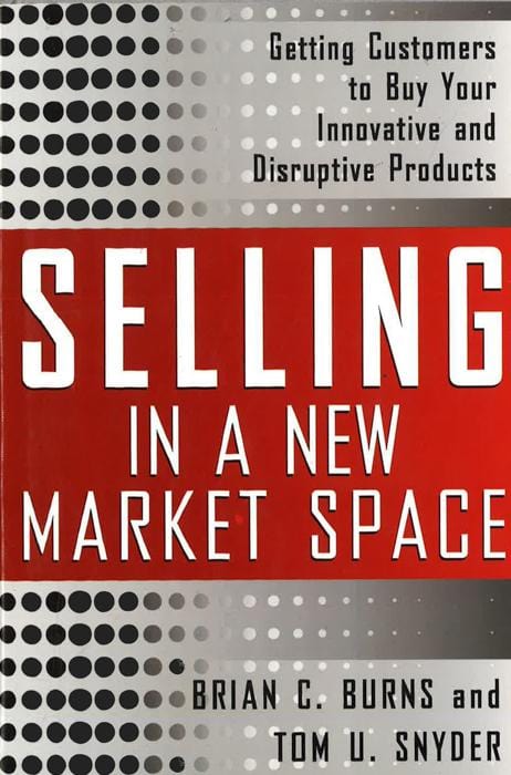 Selling in a New Market Space: Getting Customers to Buy Your Innovative and Disruptive Products