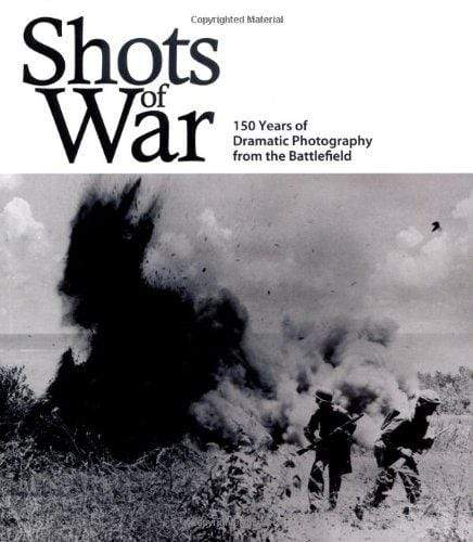 Shots Of War: 150 Years of Dramatic Photography from the Battlefield