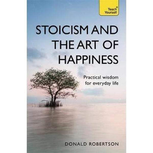 Stoicism & The Art Of Happiness: Practical Wisdom For Everyday Life