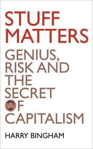 Stuff Matters: Genius, Risk And The Secret Of Capitalism