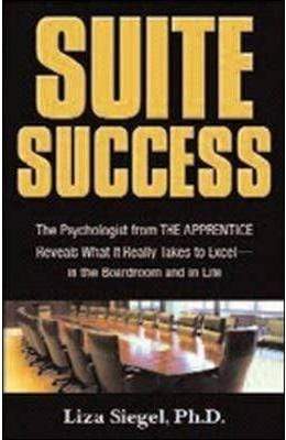 Suite Success: The Psychologist From The Apprentice Reveals What It Really Takes To Excel-In The Boardroom And In Life