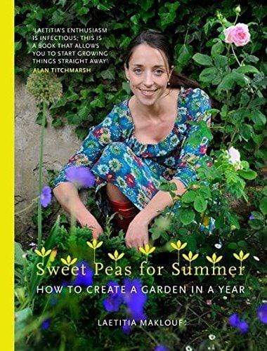 SWEET PEAS FOR SUMMER: HOW TO CREATE A GARDEN IN A YEAR