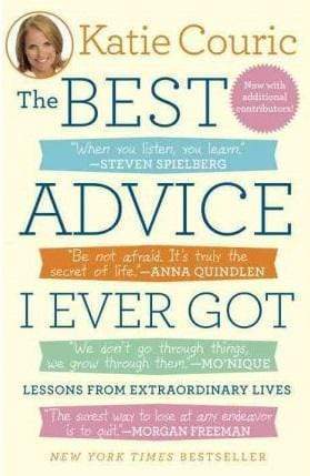 The Best Advice I Ever Got : Lessons From Extraordinary Lives