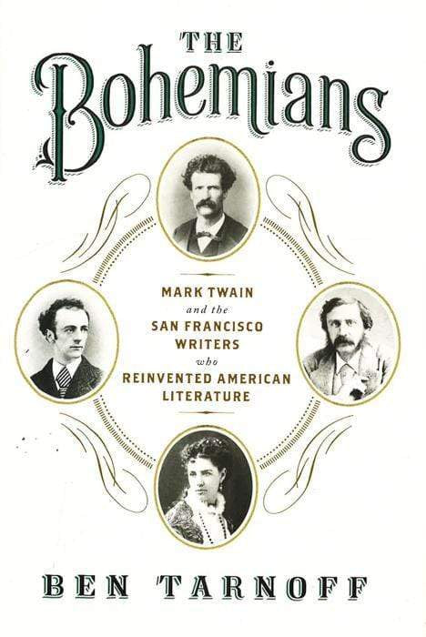 The Bohemians : Mark Twain And The San Francisco Writers Who Reinvented American Literature