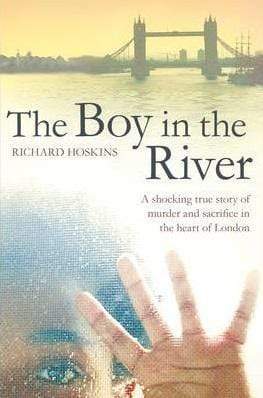 The Boy In The River: A Shocking True Story Of Ritual Murder And Sacrifice In The Heart Of London