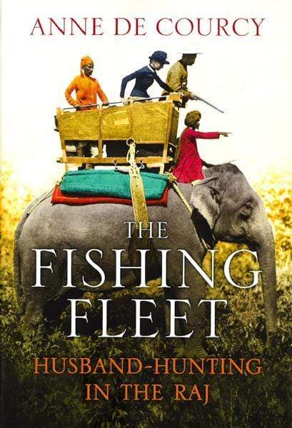 The Fishing Fleet: Husband-Hunting In The Raj (Hb)