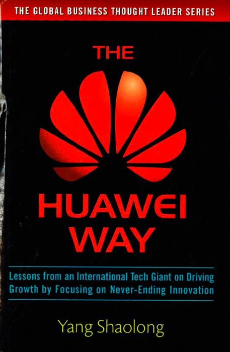 The Huawei Way: Lessons from an International Tech Giant on Driving Growth by Focusing on Never-Ending Innovation