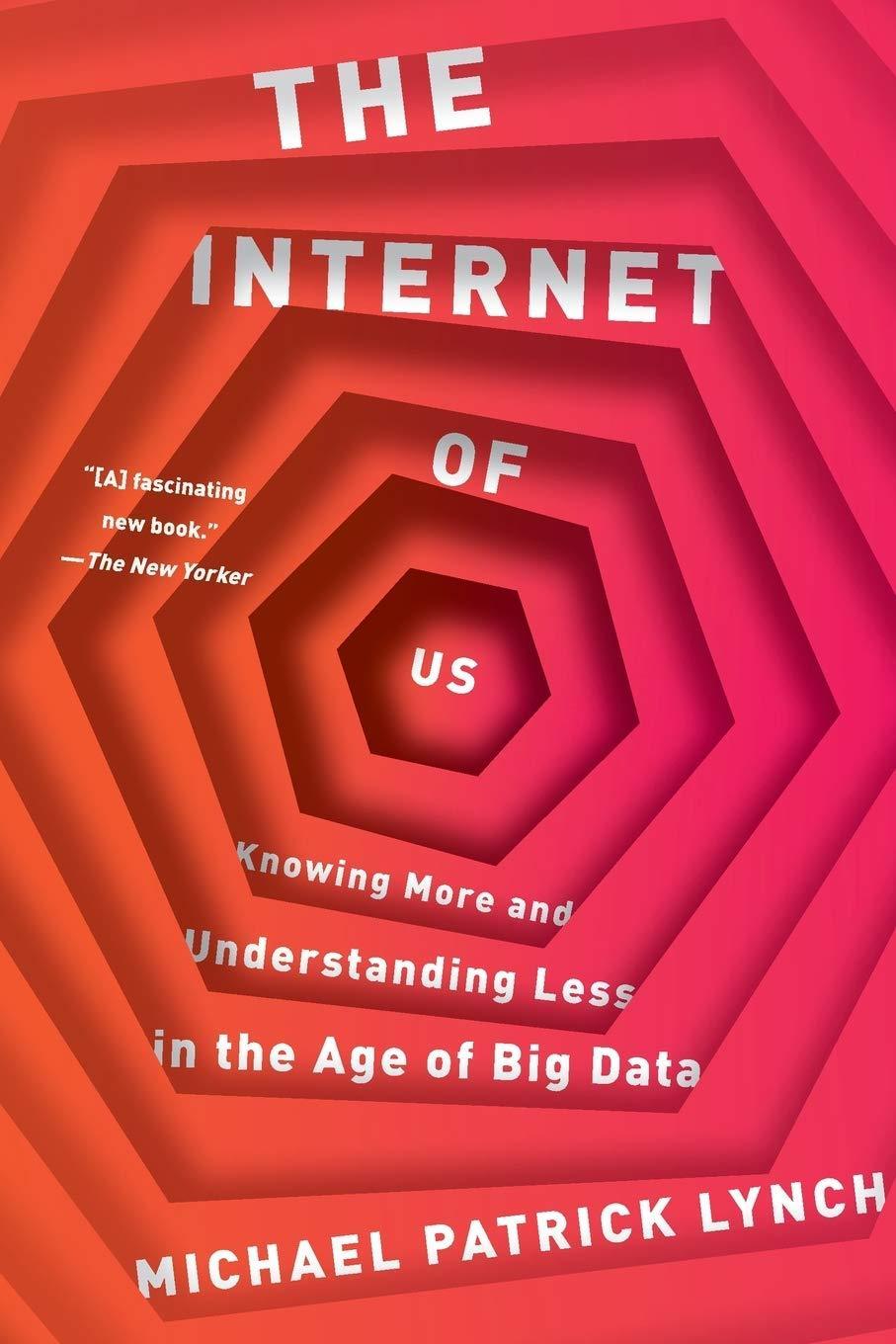 THE INTERNET OF US : KNOWING MORE AND UNDERSTANDING LESS IN THE AGE OF BIG DATA