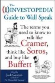 The Investopedia Guide to Wall Speak: The Terms You Need to Know to Talk Like Cramer, Think Like Soros, and Buy Like Buffett