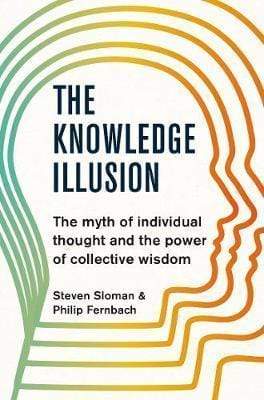 The Knowledge Illusion: The Myth Of Individual Thought And The Power Of Collective Wisdom