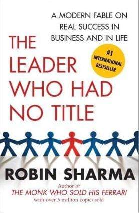 The Leader Who Had No Title: A Modern Fable On Real Success In Business And In Life