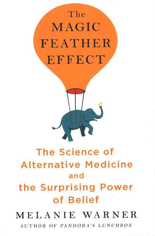 The Magic Feather Effect: The Science Of Alternative Medicine And The Surprising Power Of Belief