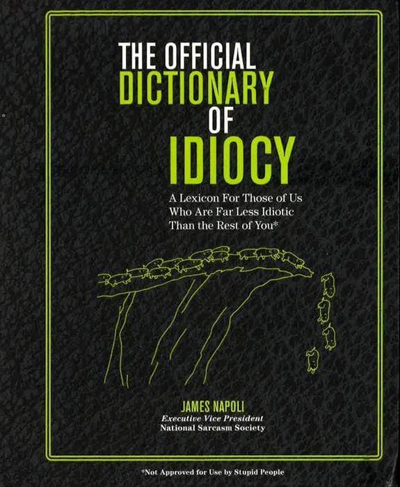 The Official Dictionary Of Idiocy: A Lexicon For Those Of Us Who Are Far Less Idiotic Than The Rest Of You