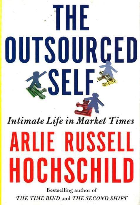 The Outsourced Self : Intimate Life In Market Times