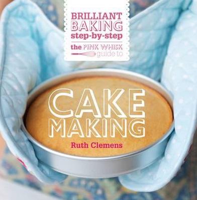 The Pink Whisk Guide to Cake Making: Brilliant Baking Step-by-Step (HB)