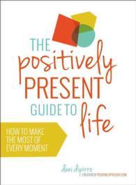 The Positively Present Guide To Life: How To Make The Most Of Every Moment