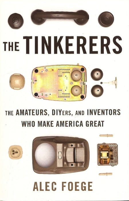 The Tinkerers: The Amateurs, Diyers, And Inventors Who Make America Great