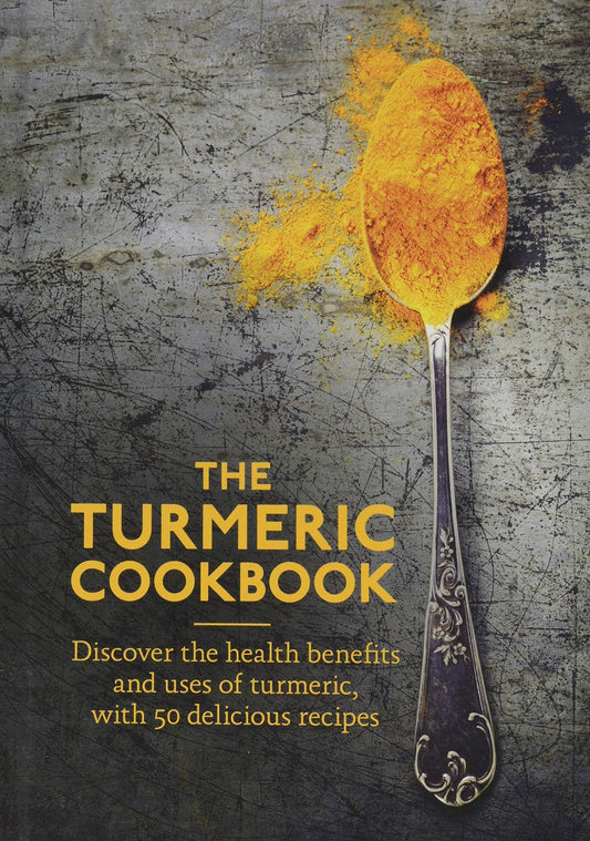 The Turmeric Cookbook: Discover The Health Benefits And Uses Of Turmeric With 50 Delicious Recipes