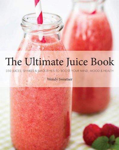 The Ultimate Juice Book: 350 Juices Shakes & Smoothies To Boost Your Mind Mood