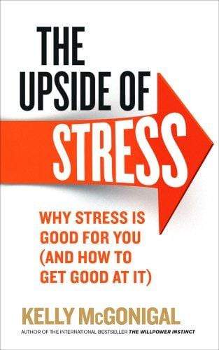 The Upside of Stress: Why Stress is Good For You (And How to Get Good at It)