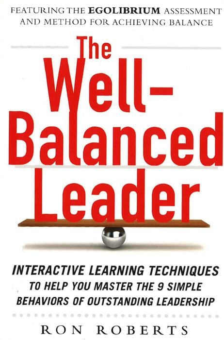 The Well-Balanced Leader: Interactive Learning Techniques to Help You Master the 9 Simple Behaviors of Outstanding Leadership