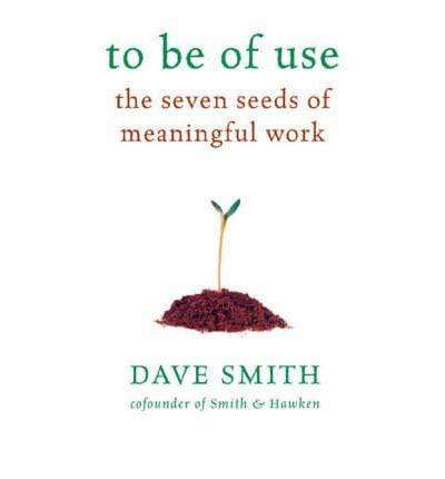 To Be Of Use: The Seven Seeds Of Meaningful Work (HB)