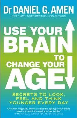 Use Your Brain to Change Your Age: Secrets to Look, Feel and Think Younger Every Day