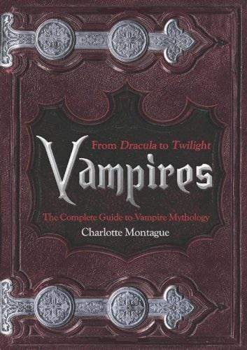 Vampires: From Dracula to Twilight (The Complete Guide To Vampire Mythology)