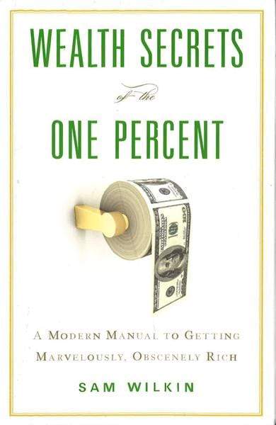 Wealth Secrets Of The One Percent: A Modern Manual To Getting Marvelously, Obscenely Rich