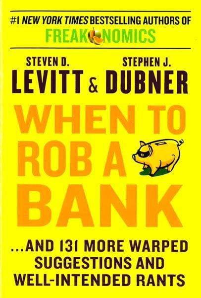 When To Rob A Bank: And 131 More Warped Suggestions And Well-Intended Rants