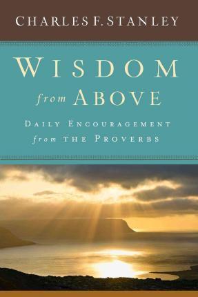 Wisdom From Above: Daily Encouragement From The Proverbs